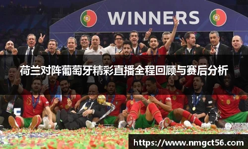 荷兰对阵葡萄牙精彩直播全程回顾与赛后分析