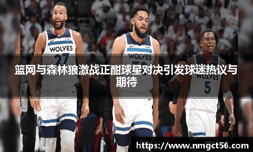 篮网与森林狼激战正酣球星对决引发球迷热议与期待