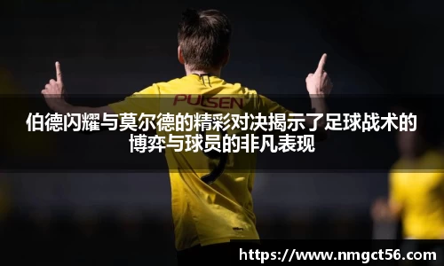 伯德闪耀与莫尔德的精彩对决揭示了足球战术的博弈与球员的非凡表现
