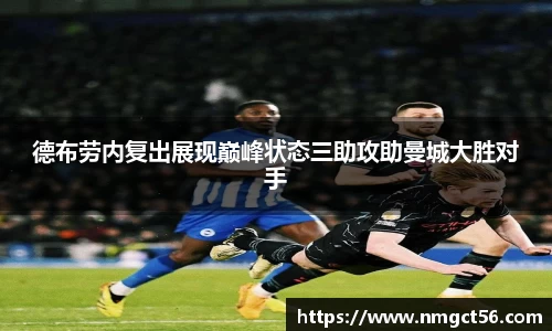 德布劳内复出展现巅峰状态三助攻助曼城大胜对手