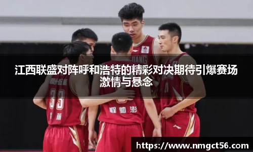 江西联盛对阵呼和浩特的精彩对决期待引爆赛场激情与悬念