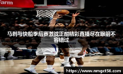 马刺与快船季后赛激战正酣精彩直播尽在眼前不容错过