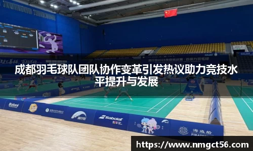 成都羽毛球队团队协作变革引发热议助力竞技水平提升与发展