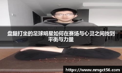 盘腿打坐的足球明星如何在赛场与心灵之间找到平衡与力量