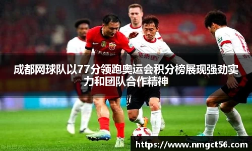 成都网球队以77分领跑奥运会积分榜展现强劲实力和团队合作精神